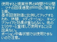 使用すると現実世界の時間で1分間、マナの回復速度が500倍に増加する薬。負傷回復速度も大幅に増加する。基本回復数値に比例してアップするため、休憩、メディテーション、キャンプファイアと効果が重ならない。他のエリクサーと重複して使用することは出来ない。ポーション中毒状態では使用できないので注意。